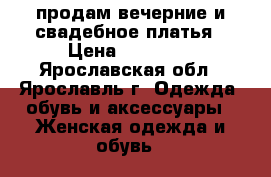 продам вечерние и свадебное платья › Цена ­ 20 000 - Ярославская обл., Ярославль г. Одежда, обувь и аксессуары » Женская одежда и обувь   